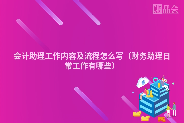 会计助理工作内容及流程怎么写（财务助理日常工作有哪些）