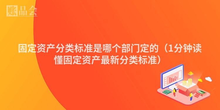 固定资产分类标准是哪个部门定的（1分钟读懂固定资产最新分类标准）