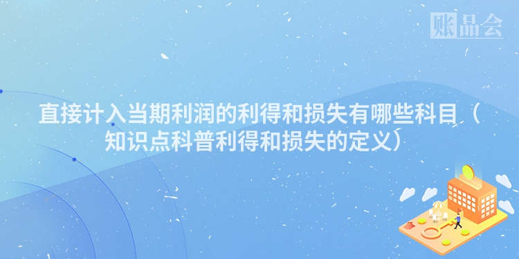 直接计入当期利润的利得和损失有哪些科目（知识点科普利得和损失的定义）