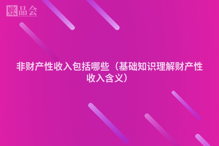 非财产性收入包括哪些（基础知识理解财产性收入含义）