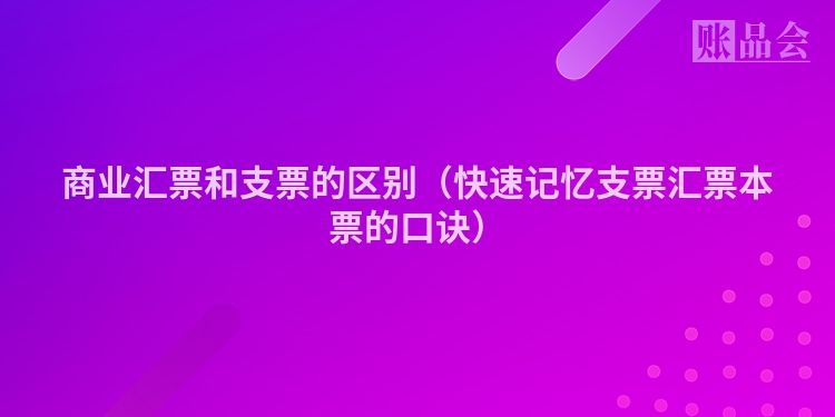 商业汇票和支票的区别（快速记忆支票汇票本票的口诀）