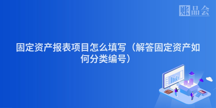 固定资产报表项目怎么填写（解答固定资产如何分类编号）