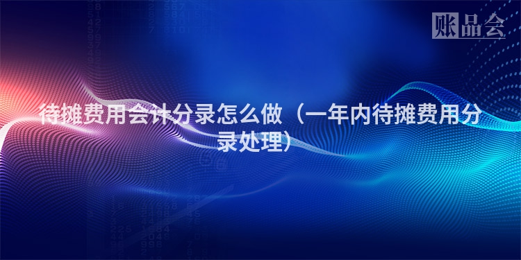 待摊费用会计分录怎么做（一年内待摊费用分录处理）