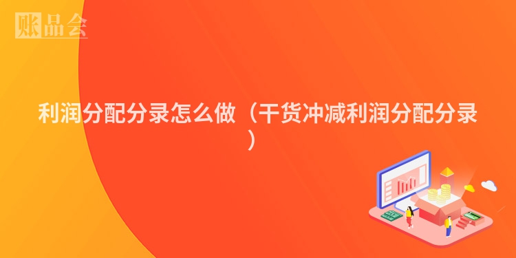 利润分配分录怎么做（干货冲减利润分配分录）
