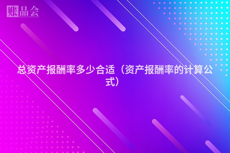 总资产报酬率多少合适（资产报酬率的计算公式）