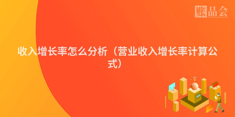 收入增长率怎么分析（营业收入增长率计算公式）