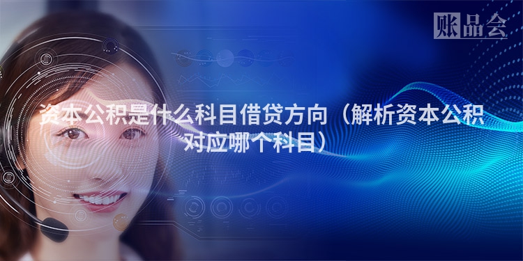资本公积是什么科目借贷方向（解析资本公积对应哪个科目）