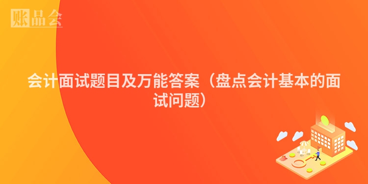 会计面试题目及万能答案（盘点会计基本的面试问题）
