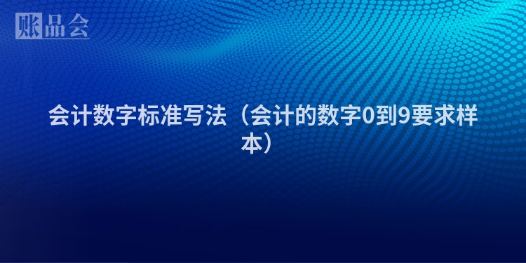 会计数字标准写法（会计的数字0到9要求样本）