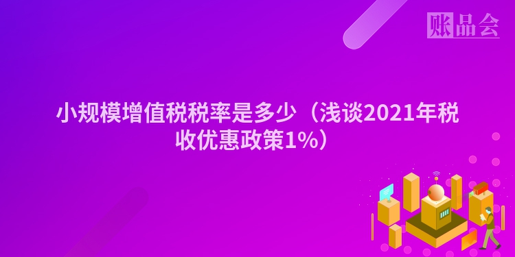 小规模增值税税率是多少（浅谈2021年税收优惠政策1%）