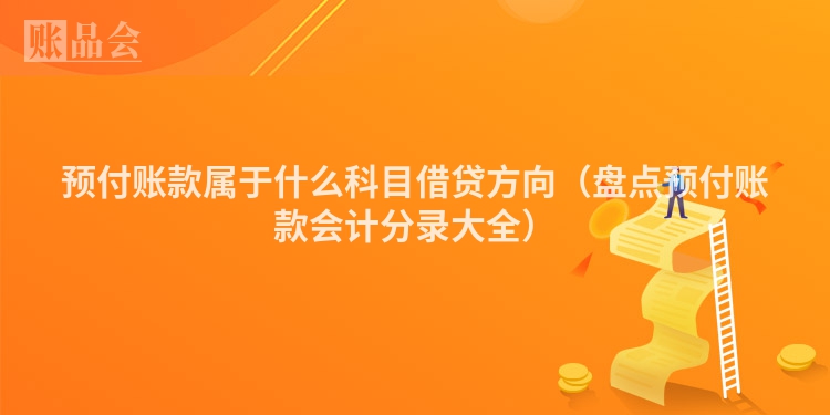 预付账款属于什么科目借贷方向（盘点预付账款会计分录大全）