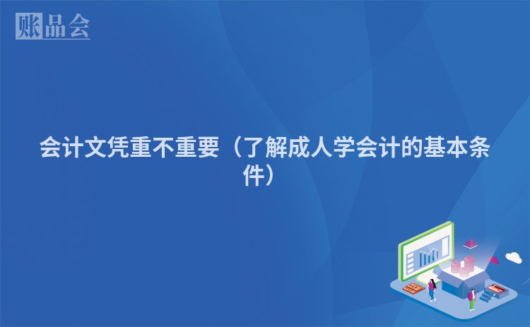 会计文凭重不重要(了解成人学会计的基本条件)