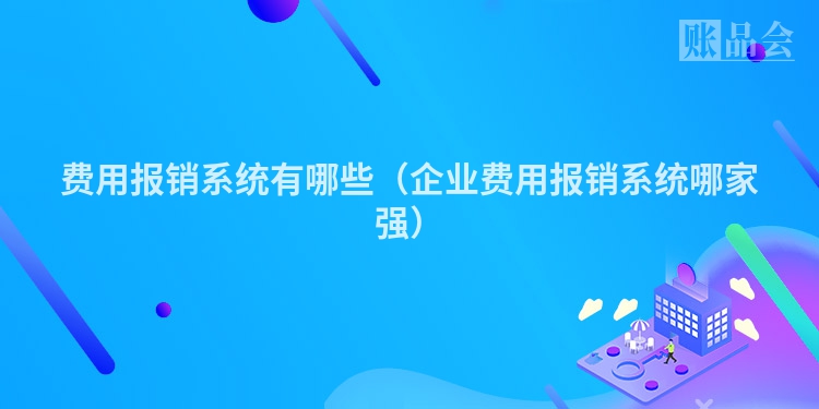 费用报销系统有哪些（企业费用报销系统哪家强）