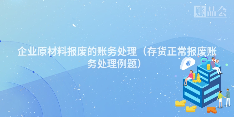 企业原材料报废的账务处理（存货正常报废账务处理例题）