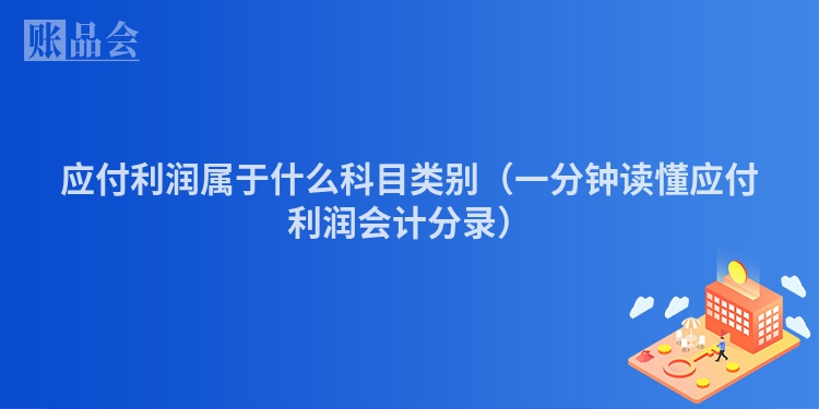 应付利润属于什么科目类别（一分钟读懂应付利润会计分录）