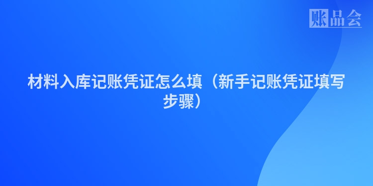 材料入库记账凭证怎么填（新手记账凭证填写步骤）
