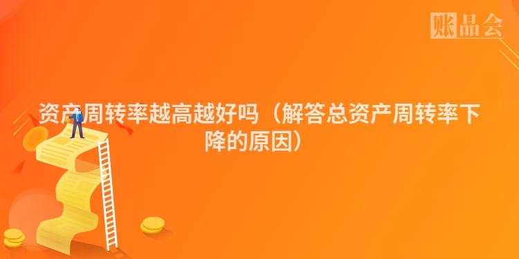 资产周转率越高越好吗（解答总资产周转率下降的原因）