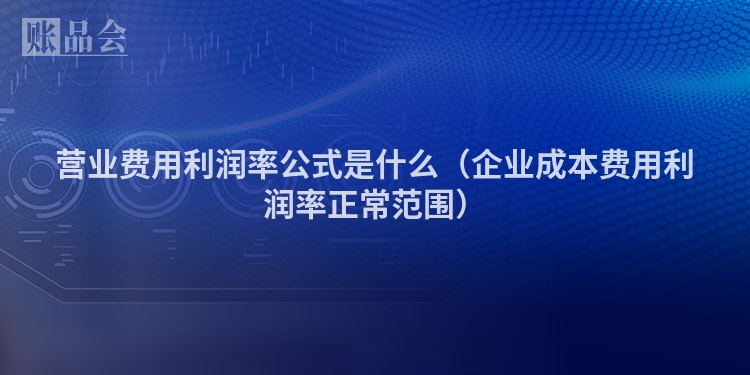 营业费用利润率公式是什么（企业成本费用利润率正常范围）