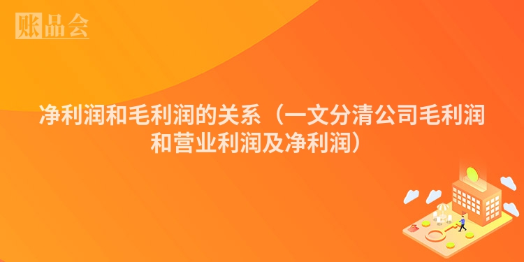 净利润和毛利润的关系（一文分清公司毛利润和营业利润及净利润）