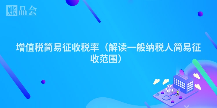 增值税简易征收税率（解读一般纳税人简易征收范围）