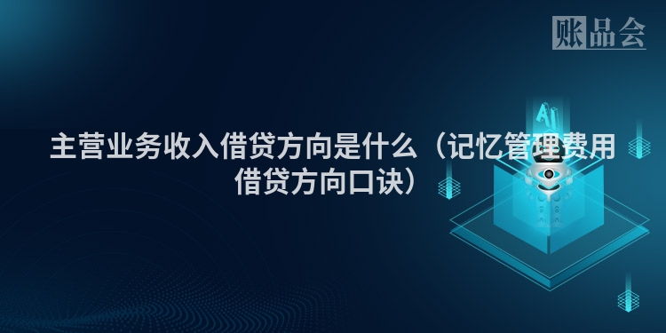 主营业务收入借贷方向是什么（记忆管理费用借贷方向口诀）