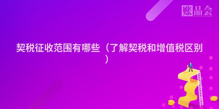 契税征收范围有哪些（了解契税和增值税区别）