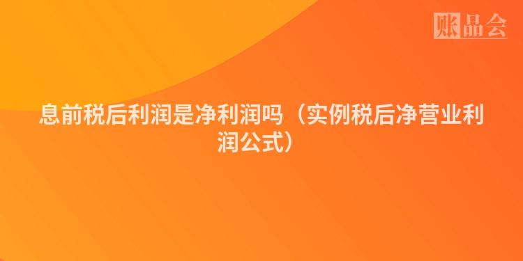 息前税后利润是净利润吗（实例税后净营业利润公式）