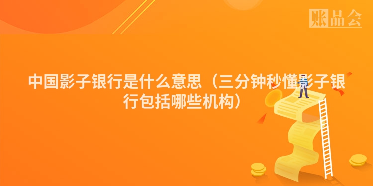 中国影子银行是什么意思（三分钟秒懂影子银行包括哪些机构）