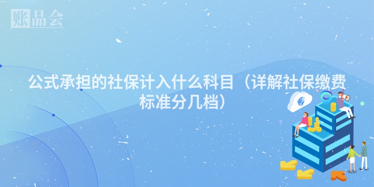 公式承担的社保计入什么科目（详解社保缴费标准分几档）