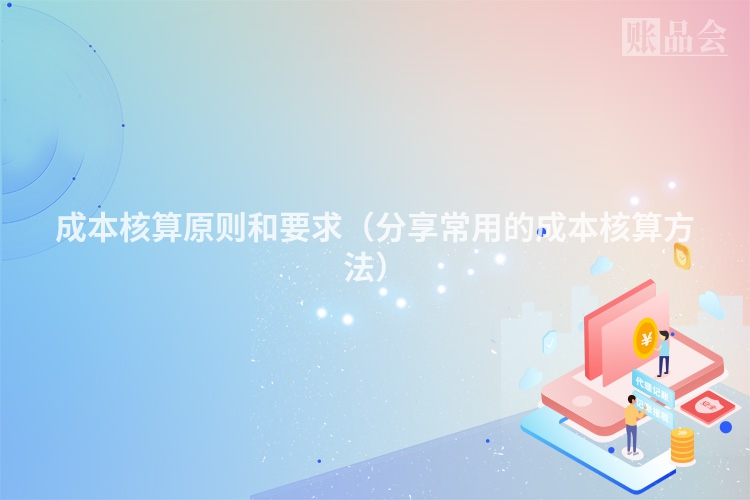 成本核算原则和要求（分享常用的成本核算方法）