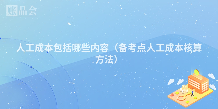 人工成本包括哪些内容（备考点人工成本核算方法）