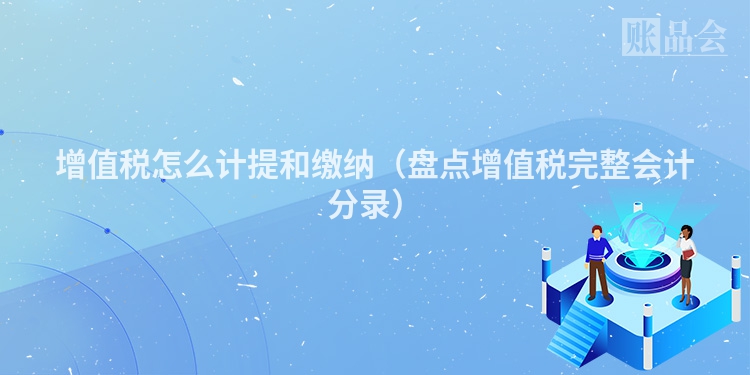增值税怎么计提和缴纳（盘点增值税完整会计分录）