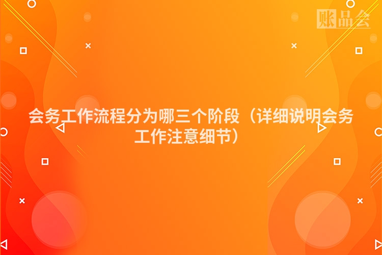 会务工作流程分为哪三个阶段(详细说明会务工作注意细节)