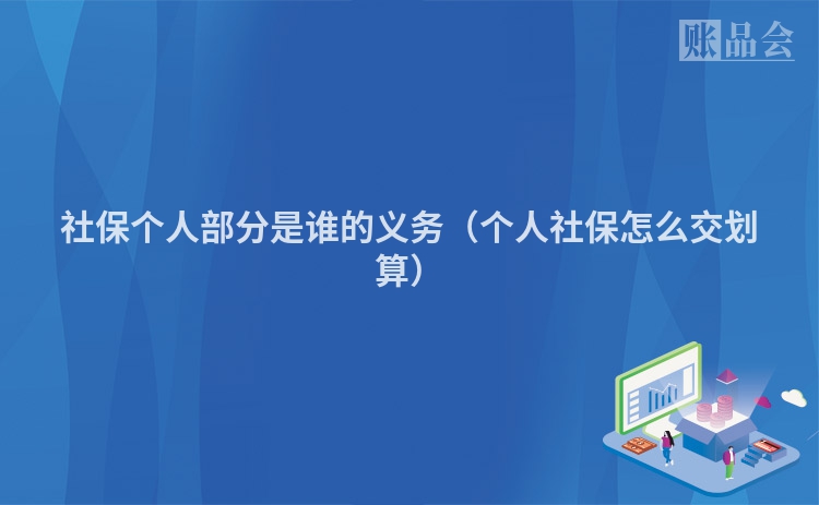 社保个人部分是谁的义务（个人社保怎么交划算）
