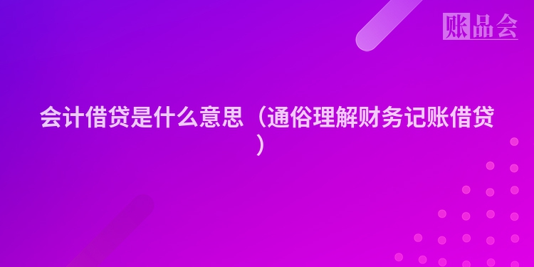 会计借贷是什么意思（通俗理解财务记账借贷）