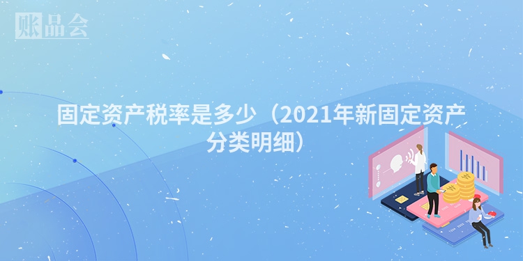 固定资产税率是多少（2021年新固定资产分类明细）
