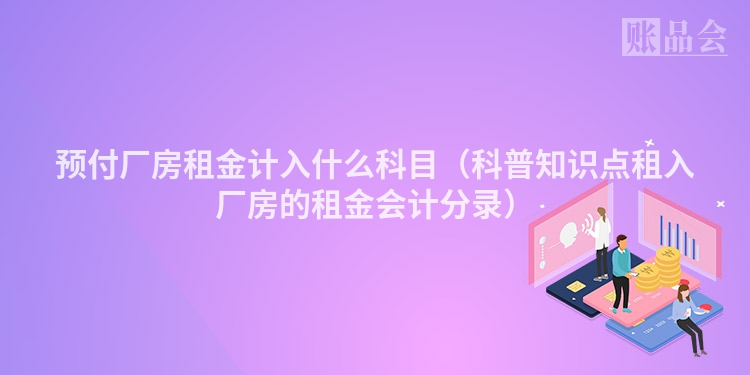 预付厂房租金计入什么科目（科普知识点租入厂房的租金会计分录）