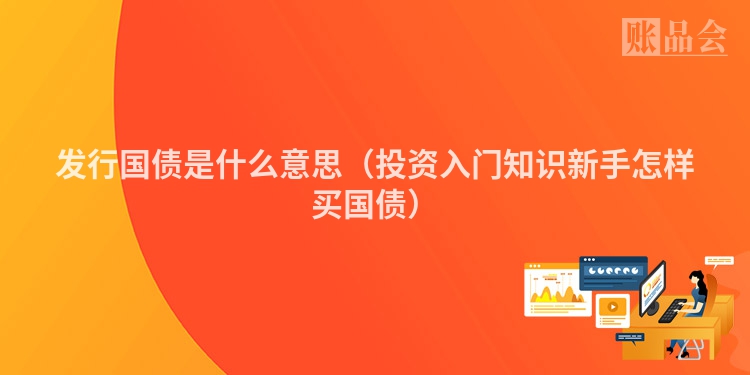 发行国债是什么意思（投资入门知识新手怎样买国债）