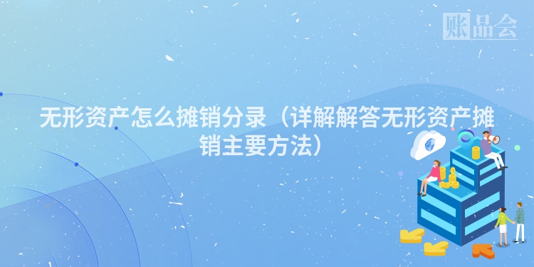无形资产怎么摊销分录（详解解答无形资产摊销主要方法）