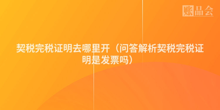 契税完税证明去哪里开（问答解析契税完税证明是发票吗）