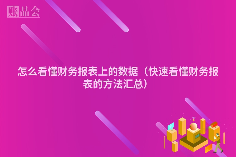 怎么看懂财务报表上的数据（快速看懂财务报表的方法汇总）