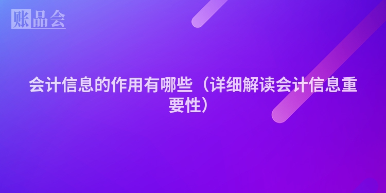 会计信息的作用有哪些（详细解读会计信息重要性）