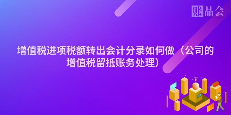 增值税进项税额转出会计分录如何做（公司的增值税留抵账务处理）