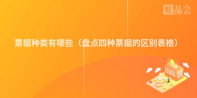 票据种类有哪些（盘点四种票据的区别表格）