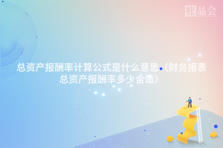 总资产报酬率计算公式是什么意思（财务报表总资产报酬率多少合适）