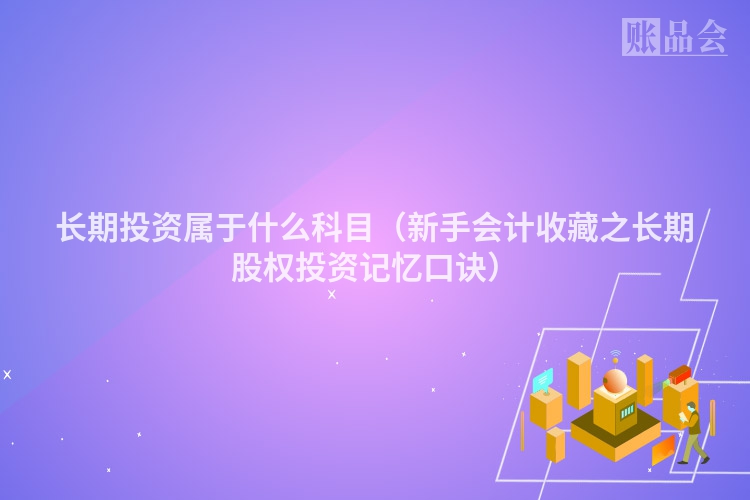 长期投资属于什么科目（新手会计收藏之长期股权投资记忆口诀）