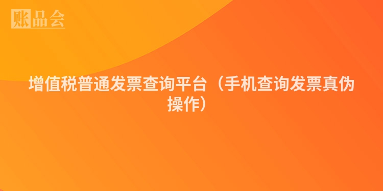 增值税普通发票查询平台（手机查询发票真伪操作）