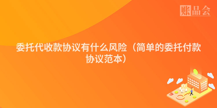 委托代收款协议有什么风险（简单的委托付款协议范本）