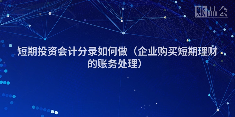 短期投资会计分录如何做（企业购买短期理财的账务处理）