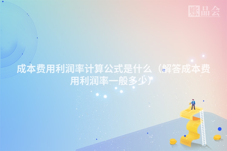 成本费用利润率计算公式是什么（解答成本费用利润率一般多少）